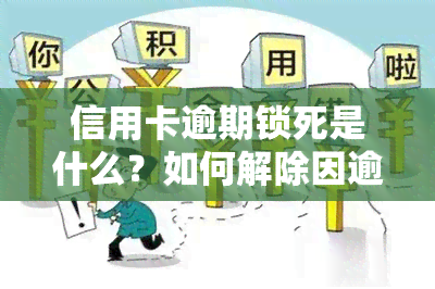 信用卡逾期锁死是什么？如何解除因逾期导致的蓄卡锁定和信用卡冻结？逾期后能否解冻？