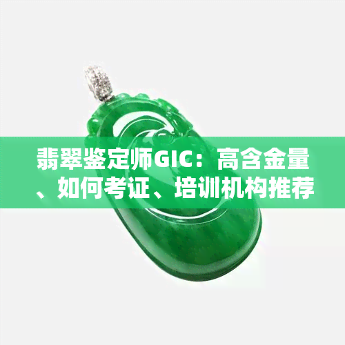 翡翠鉴定师GIC：高含金量、如何考证、培训机构推荐及资格证书获取方式全攻略，号分享