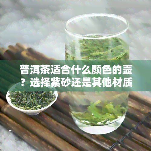 普洱茶适合什么颜色的壶？选择紫砂还是其他材质？