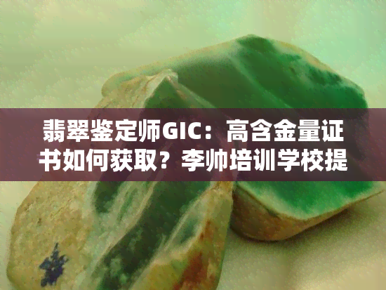 翡翠鉴定师GIC：高含金量证书如何获取？李帅培训学校提供资格考试及咨询