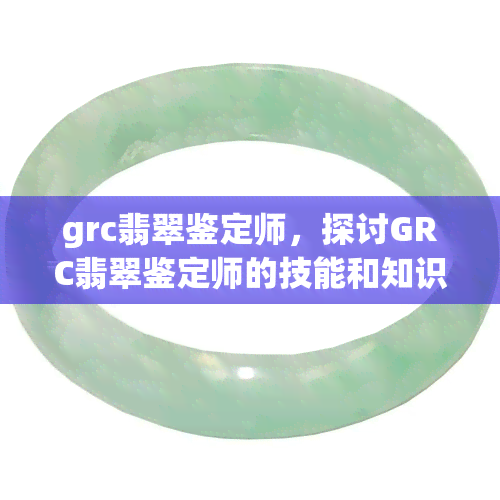 grc翡翠鉴定师，探讨GRC翡翠鉴定师的技能和知识