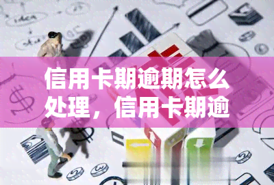 信用卡期逾期怎么处理，信用卡期逾期怎么办？这里有解决方案！