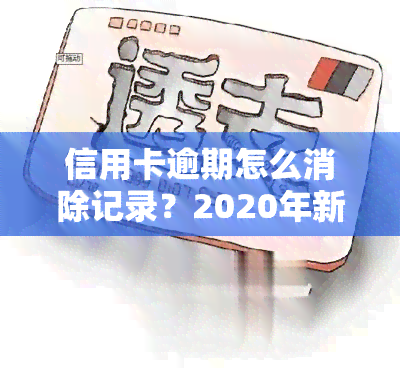 信用卡逾期怎么消除记录？2020年新规及影响解析