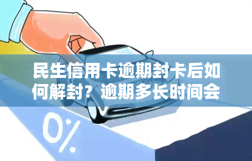 民生信用卡逾期封卡后如何解封？逾期多长时间会被停卡？能否再次申请？