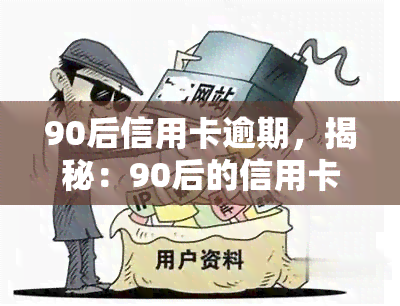 90后信用卡逾期，揭秘：90后的信用卡逾期问题为何越来越严重？