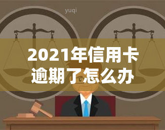 2021年信用卡逾期了怎么办？后果、新政策全解析