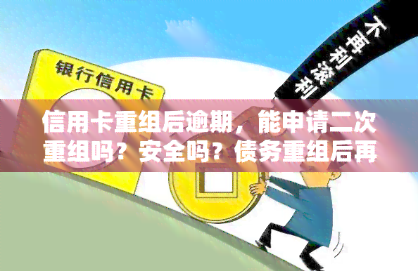 信用卡重组后逾期，能申请二次重组吗？安全吗？债务重组后再次逾期怎么办？