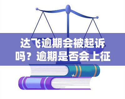 达飞逾期会被起诉吗？逾期是否会上、有公安介入？几个月后被告知需一次性偿还几万，违约金多少？