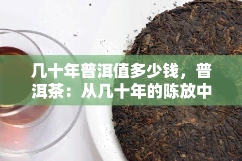 几十年普洱值多少钱，普洱茶：从几十年的陈放中，价值几何？