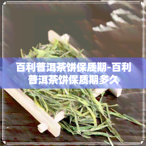 百利普洱茶饼保质期-百利普洱茶饼保质期多久