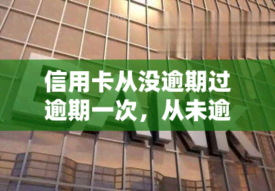 信用卡从没逾期过逾期一次，从未逾期的信用卡，为何这次却出现了逾期？