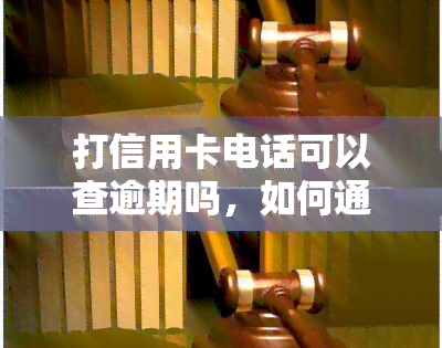 打信用卡电话可以查逾期吗，如何通过拨打信用卡电话查询逾期情况？