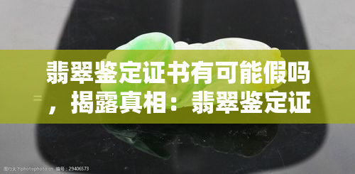 翡翠鉴定证书有可能假吗，揭露真相：翡翠鉴定证书是否可能存在伪造？