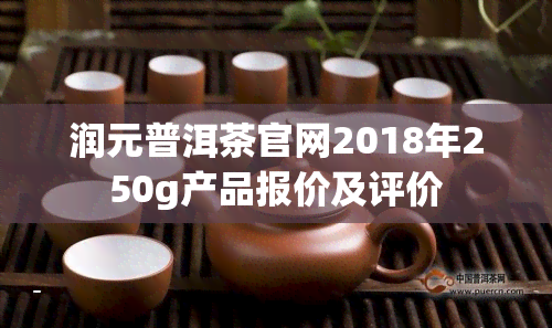 润元普洱茶官网2018年250 *** 品报价及评价