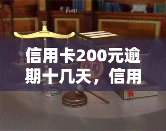 信用卡200元逾期十几天，信用卡逾期十几天，欠款200元该如何处理？