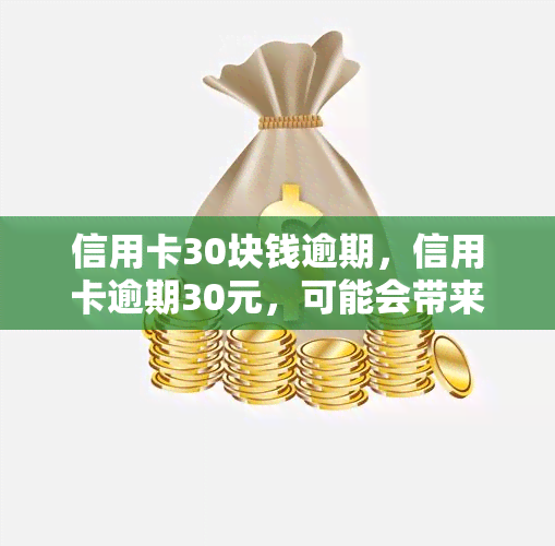 信用卡30块钱逾期，信用卡逾期30元，可能会带来哪些后果？