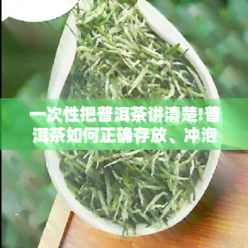 一次性把普洱茶讲清楚!普洱茶如何正确存放、冲泡及使用技巧