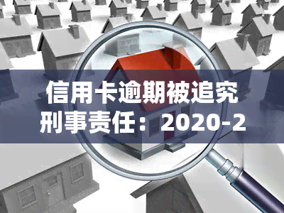 信用卡逾期被追究刑事责任：2020-2021新规及处理方式