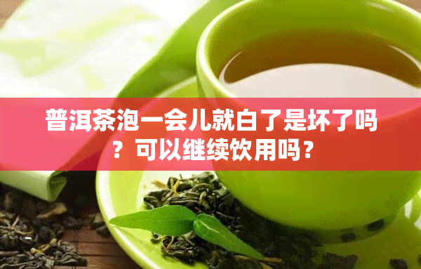 普洱茶泡一会儿就白了是坏了吗？可以继续饮用吗？