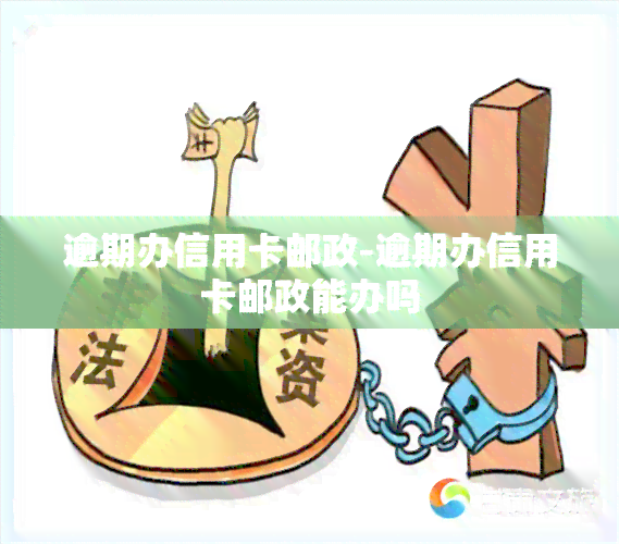 逾期办信用卡邮政-逾期办信用卡邮政能办吗