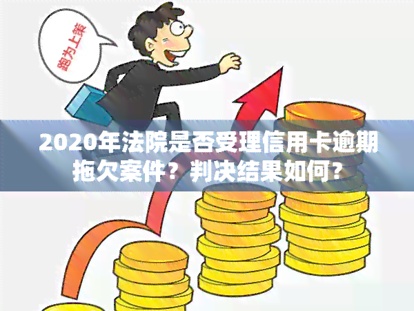 2020年法院是否受理信用卡逾期拖欠案件？判决结果如何？