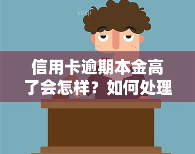 信用卡逾期本金高了会怎样？如何处理高额逾期本金？欠信用卡只还本金可以吗？信用卡逾期费用及利息计算方法。欠款7000元会坐牢吗？