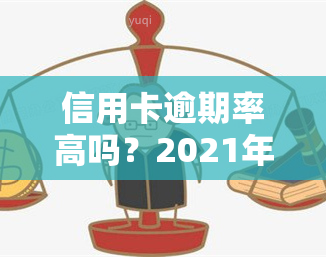 信用卡逾期率高吗？2021年后果严重，影响，欠款人众多