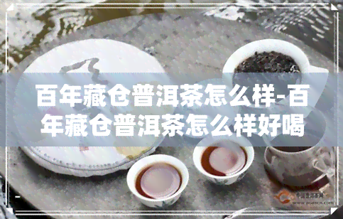 百年藏仓普洱茶怎么样-百年藏仓普洱茶怎么样好喝吗