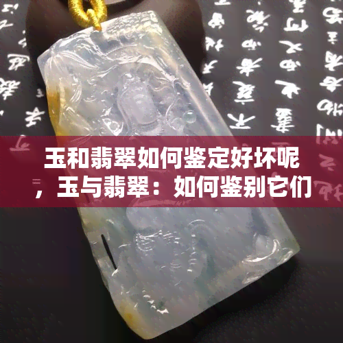 玉和翡翠如何鉴定好坏呢，玉与翡翠：如何鉴别它们的好坏？