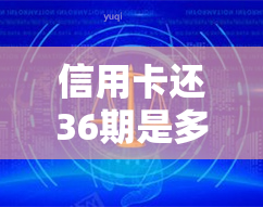 信用卡还36期是多长时间，详解：信用卡分期还款36期需要多长时间？