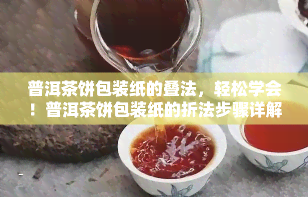 普洱茶饼包装纸的叠法，轻松学会！普洱茶饼包装纸的折法步骤详解