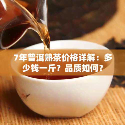 7年普洱熟茶价格详解：多少钱一斤？品质如何？