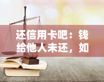 还信用卡吧：钱给他人未还，如何处理？手续费计算及银行操作指南