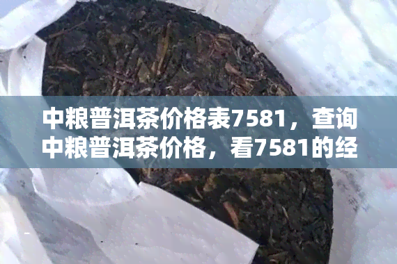 中粮普洱茶价格表7581，查询中粮普洱茶价格，看7581的经典之处！