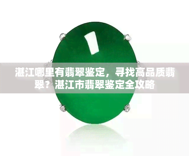 湛江哪里有翡翠鉴定，寻找高品质翡翠？湛江市翡翠鉴定全攻略