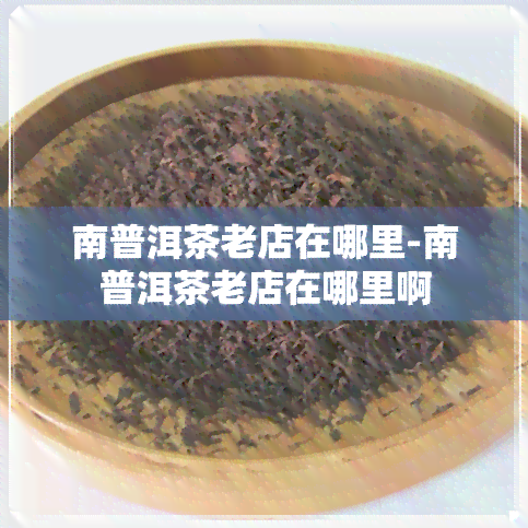 南普洱茶老店在哪里-南普洱茶老店在哪里啊