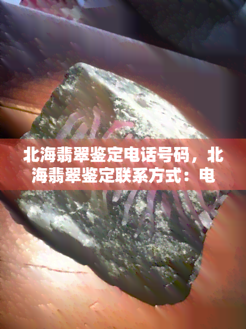 北海翡翠鉴定电话号码，北海翡翠鉴定联系方式：电话号码公布！