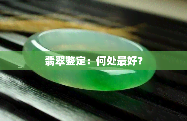 翡翠鉴定：何处更好？