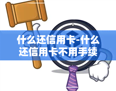 什么还信用卡-什么还信用卡不用手续费