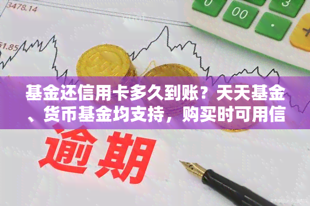 基金还信用卡多久到账？天天基金、货币基金均支持，购买时可用信用卡支付