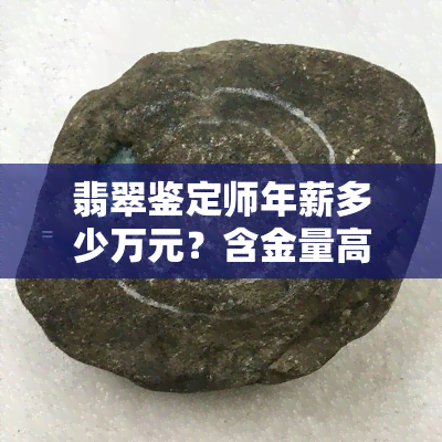 翡翠鉴定师年薪多少万元？含金量高，就业前景如何？