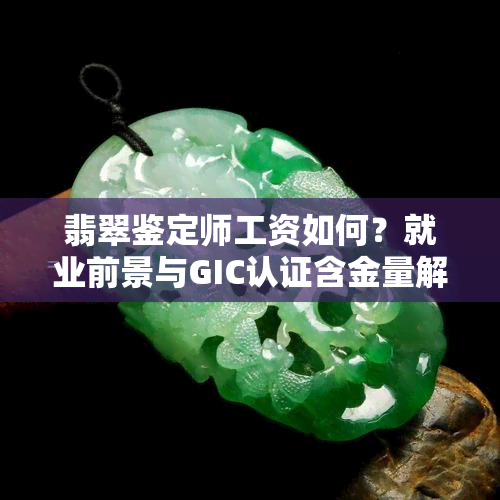 翡翠鉴定师工资如何？就业前景与GIC认证含金量解析