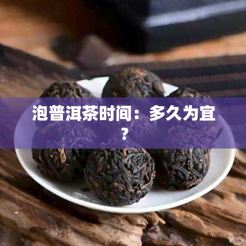 泡普洱茶时间：多久为宜？