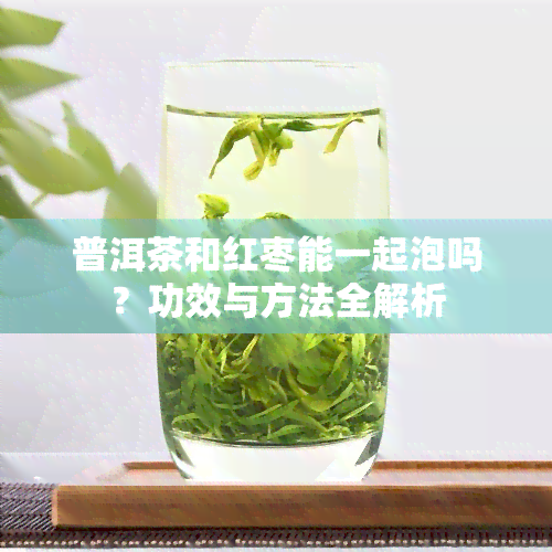 普洱茶和红枣能一起泡吗？功效与方法全解析