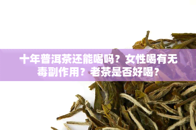 十年普洱茶还能喝吗？女性喝有无副作用？老茶是否好喝？