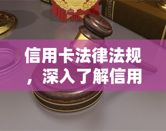 信用卡法律法规，深入了解信用卡法律法规：保护您的权益和避免风险