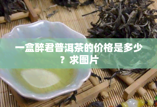 一盒醉君普洱茶的价格是多少？求图片