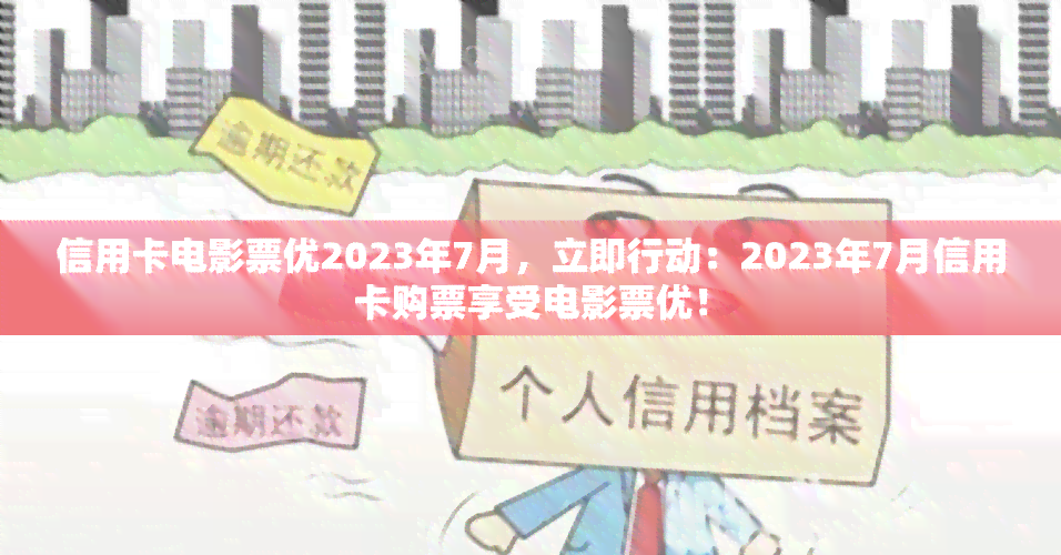 信用卡电影票优2023年7月，立即行动：2023年7月信用卡购票享受电影票优！