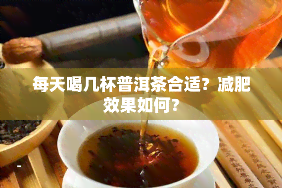 每天喝几杯普洱茶合适？减肥效果如何？