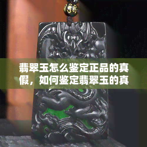 翡翠玉怎么鉴定正品的真假，如何鉴定翡翠玉的真伪：一份全面的指南